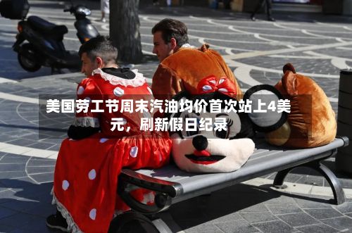 美国劳工节周末汽油均价首次站上4美元,刷新假日纪录