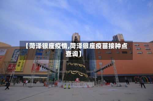 【菏泽银座疫情,菏泽银座疫苗接种点查询】