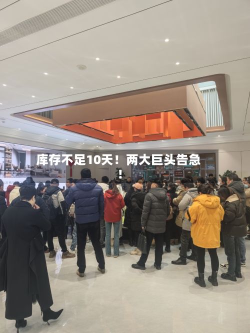 库存不足10天!两大巨头告急!