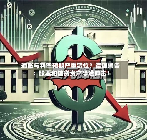 通胀与利率预期严重错位？德银警告：股票和信贷资产恐遭冲击！-第2张图片