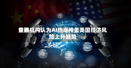 世界
金融机构认为AI热潮掩盖美国经济风险上升趋势-第2张图片
