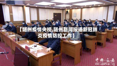 【随州疫情央视,随州新闻报道新冠肺炎疫情防控工作】
