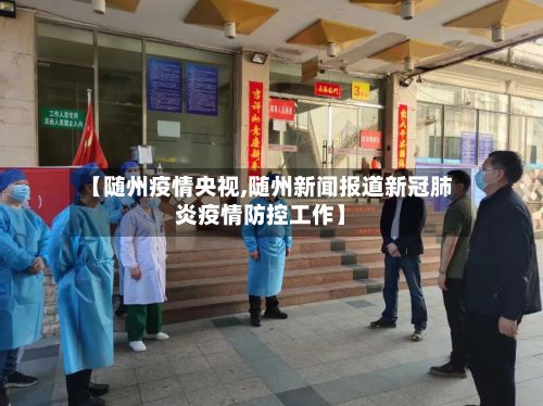 【随州疫情央视,随州新闻报道新冠肺炎疫情防控工作】-第3张图片