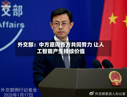 外交部:中方愿同各方共同努力 让人工智能产生持续价值-第2张图片
