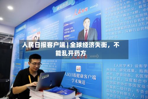 人民日报客户端 | 全球经济失衡	，不能乱开药方-第2张图片