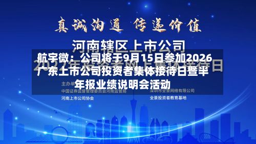 航宇微：公司将于9月15日参加2026广东上市公司投资者集体接待日暨半年报业绩说明会活动-第2张图片