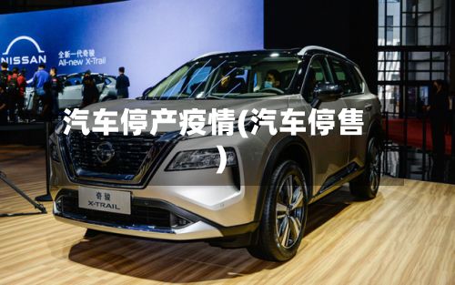 汽车停产疫情(汽车停售)-第3张图片