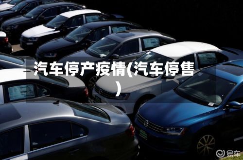 汽车停产疫情(汽车停售)