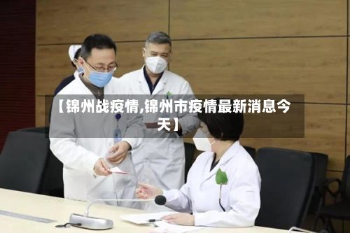 【锦州战疫情,锦州市疫情最新消息今天】