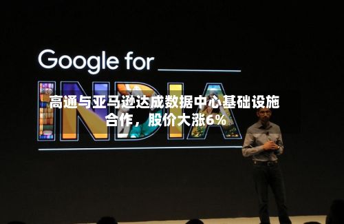 高通与亚马逊达成数据中心基础设施合作,股价大涨6%