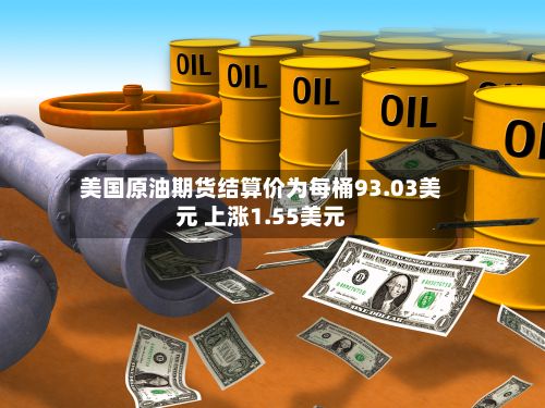 美国原油期货结算价为每桶93.03美元 上涨1.55美元-第2张图片