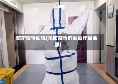 防护疫情画板(预防疫情的画画作品全部)