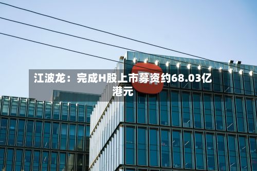 江波龙:完成H股上市募资约68.03亿港元