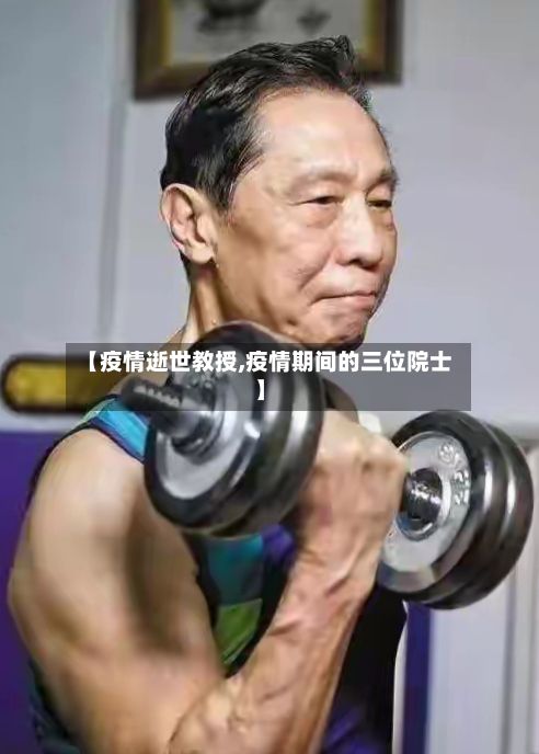 【疫情逝世教授,疫情期间的三位院士】-第2张图片