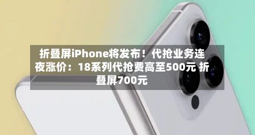 折叠屏iPhone将发布！代抢业务连夜涨价：18系列代抢费高至500元 折叠屏700元-第3张图片