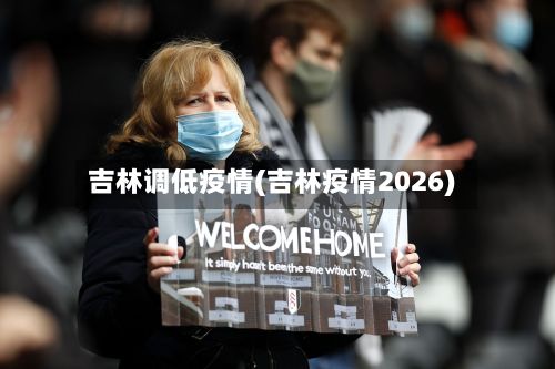 吉林调低疫情(吉林疫情2026)-第2张图片