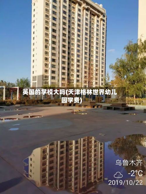 英国的学校大吗(天津格林世界幼儿园学费)-第2张图片