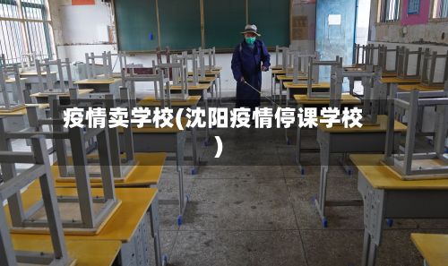 疫情卖学校(沈阳疫情停课学校)