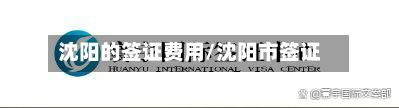 沈阳的签证费用/沈阳市签证-第2张图片