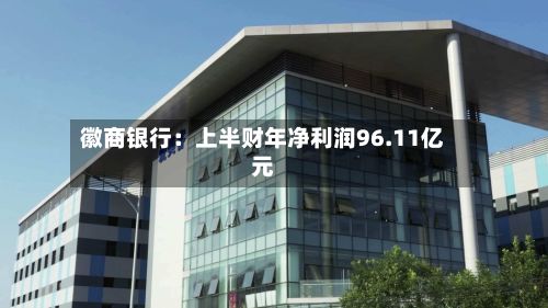 徽商银行：上半财年净利润96.11亿元