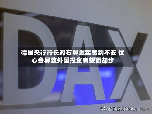 德国央行行长对右翼崛起感到不安 忧心会导致外国投资者望而却步-第3张图片
