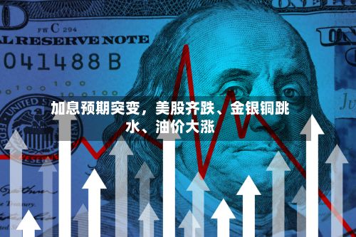 加息预期突变，美股齐跌、金银铜跳水、油价大涨-第2张图片