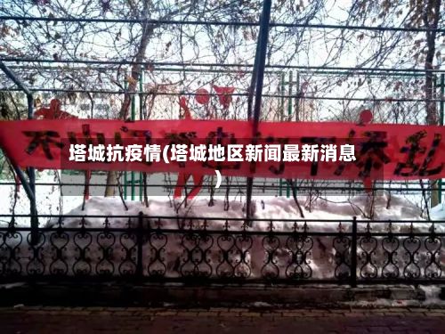 塔城抗疫情(塔城地区新闻最新消息)