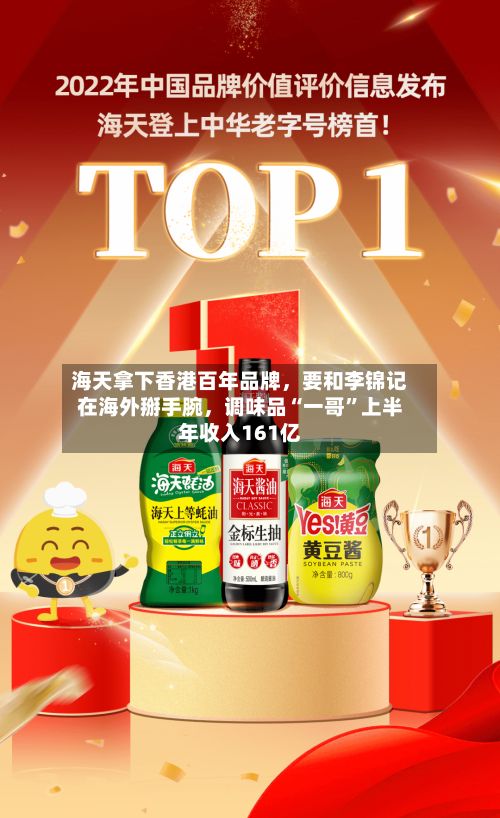 海天拿下香港百年品牌,要和李锦记在海外掰手腕,调味品“一哥”上半年收入161亿
