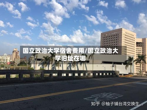 国立政治大学宿舍费用/国立政治大学旧址在哪