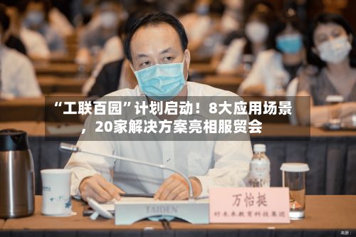 “工联百园	”计划启动！8大应用场景	，20家解决方案亮相服贸会-第2张图片