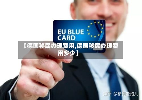 【德国移民办理费用,德国移民办理费用多少】-第2张图片