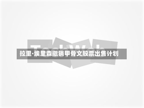 拉里·埃里森撤销甲骨文股票出售计划