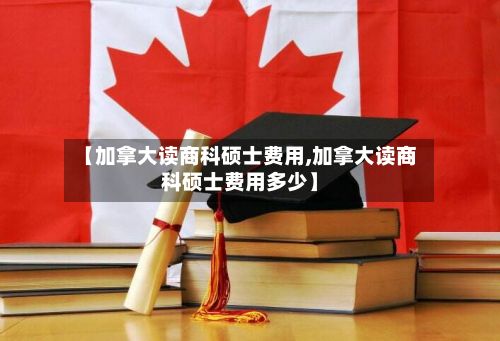【加拿大读商科硕士费用,加拿大读商科硕士费用多少】-第2张图片