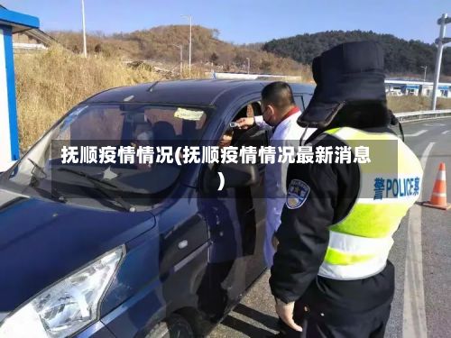 抚顺疫情情况(抚顺疫情情况最新消息)-第3张图片