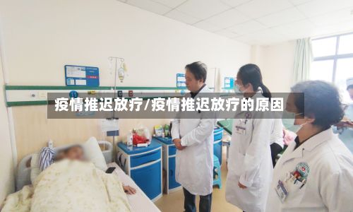 疫情推迟放疗/疫情推迟放疗的原因-第3张图片