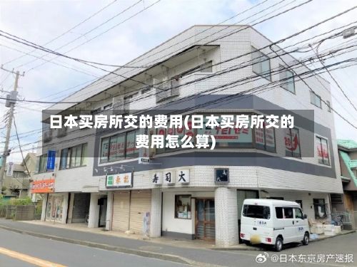 日本买房所交的费用(日本买房所交的费用怎么算)-第2张图片